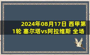 2024年08月17日 西甲第1轮 塞尔塔vs阿拉维斯 全场录像